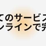 全てのサービスを オンラインで完結